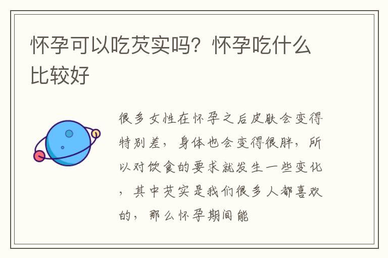 怀孕可以吃芡实吗？怀孕吃什么比较好